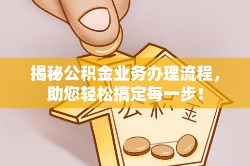 普兰揭秘公积金业务办理流程，助您轻松搞定每一步！