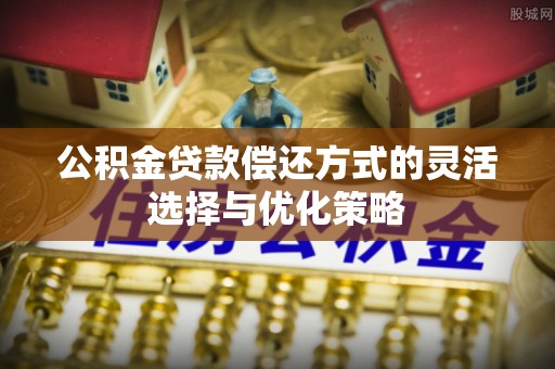普兰公积金贷款偿还方式的灵活选择与优化策略