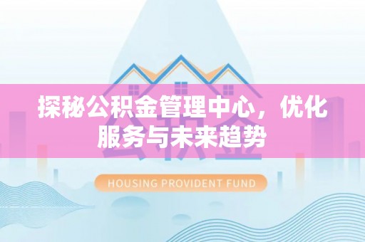 普兰探秘公积金管理中心，优化服务与未来趋势