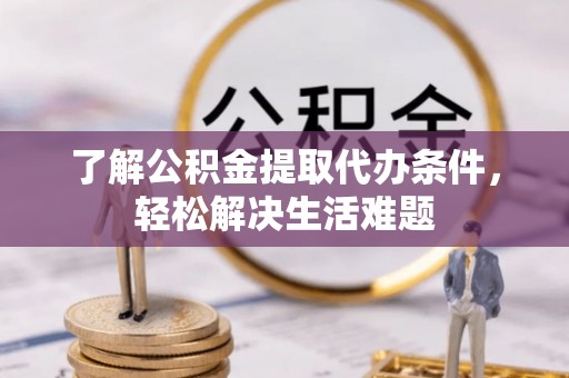 普兰了解公积金提取代办条件，轻松解决生活难题