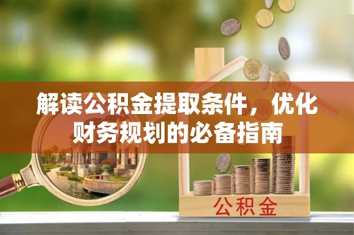 普兰解读公积金提取条件，优化财务规划的必备指南