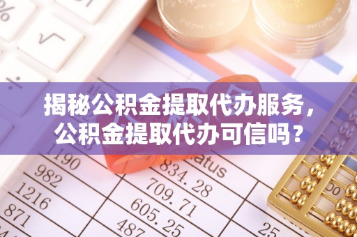 普兰揭秘公积金提取代办服务，公积金提取代办可信吗？