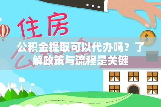 普兰公积金提取可以代办吗？了解政策与流程是关键
