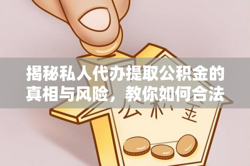 普兰揭秘私人代办提取公积金的真相与风险，教你如何合法高效操作