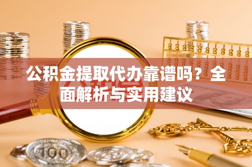 普兰公积金提取代办靠谱吗？全面解析与实用建议