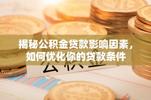 普兰揭秘公积金贷款影响因素，如何优化你的贷款条件
