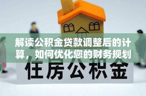 普兰解读公积金贷款调整后的计算，如何优化您的财务规划