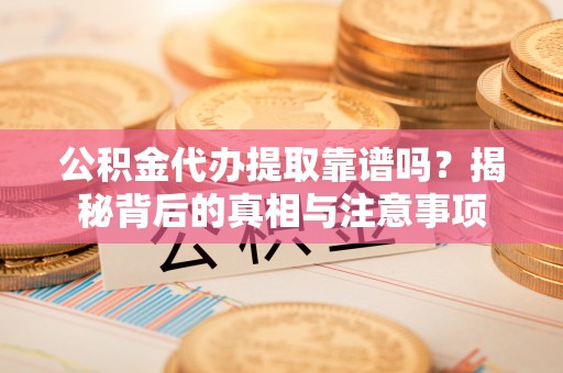 普兰公积金代办提取靠谱吗？揭秘背后的真相与注意事项