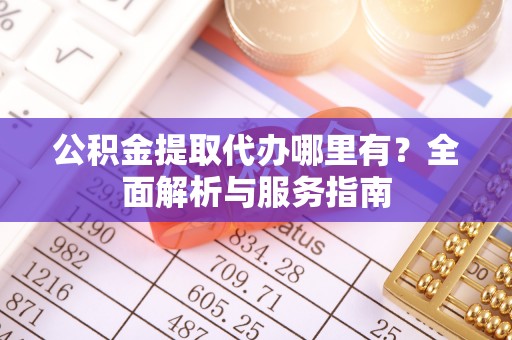 普兰公积金提取代办哪里有？全面解析与服务指南