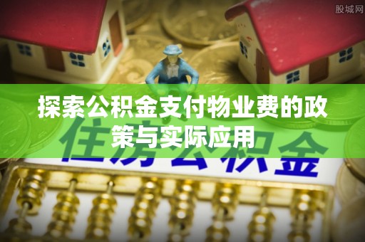 普兰探索公积金支付物业费的政策与实际应用