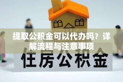 普兰提取公积金可以代办吗？详解流程与注意事项