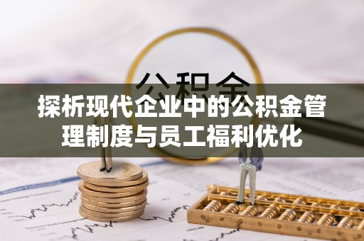 普兰探析现代企业中的公积金管理制度与员工福利优化