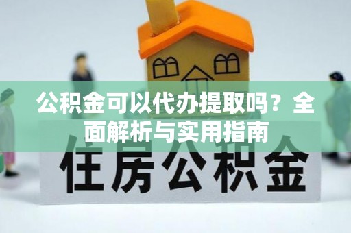 普兰公积金可以代办提取吗？全面解析与实用指南