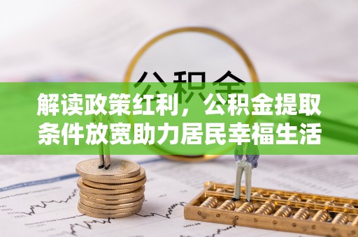 普兰解读政策红利，公积金提取条件放宽助力居民幸福生活