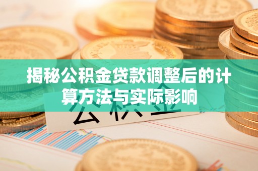 普兰揭秘公积金贷款调整后的计算方法与实际影响