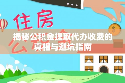 普兰揭秘公积金提取代办收费的真相与避坑指南