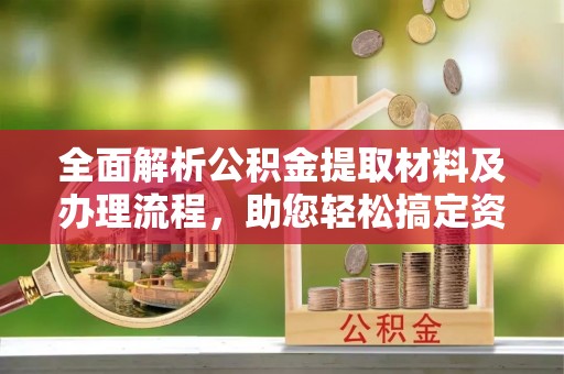 普兰全面解析公积金提取材料及办理流程，助您轻松搞定资金提取