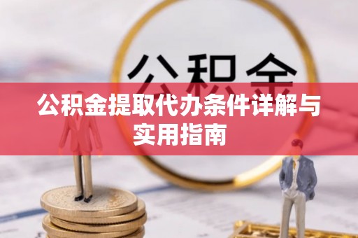 普兰公积金提取代办条件详解与实用指南