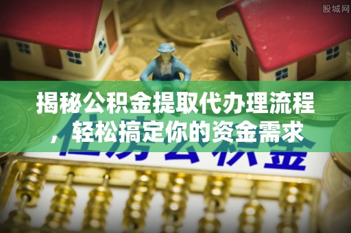 普兰揭秘公积金提取代办理流程，轻松搞定你的资金需求