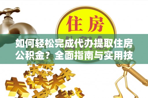 普兰如何轻松完成代办提取住房公积金？全面指南与实用技巧