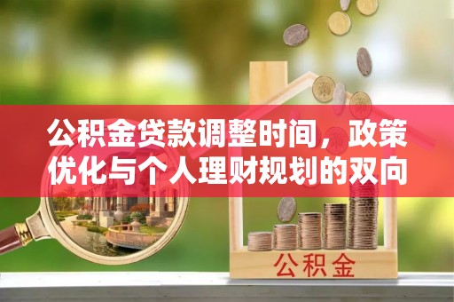 普兰公积金贷款调整时间，政策优化与个人理财规划的双向考量