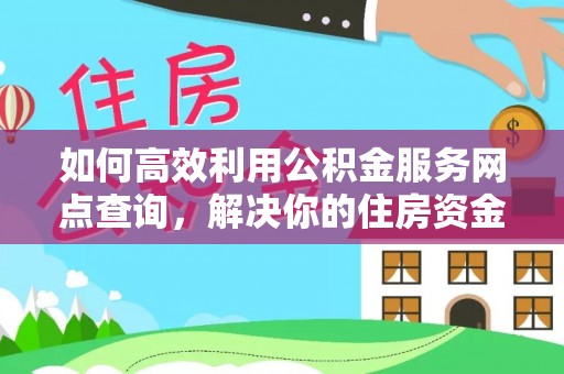 普兰如何高效利用公积金服务网点查询，解决你的住房资金难题