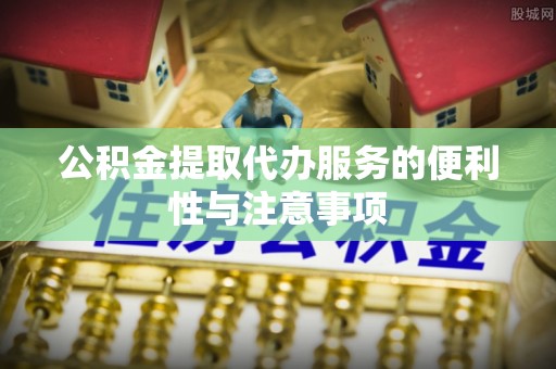普兰公积金提取代办服务的便利性与注意事项