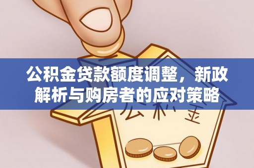 普兰公积金贷款额度调整，新政解析与购房者的应对策略