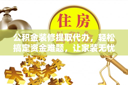 普兰公积金装修提取代办，轻松搞定资金难题，让家装无忧