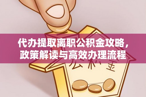 普兰代办提取离职公积金攻略，政策解读与高效办理流程