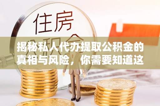 普兰揭秘私人代办提取公积金的真相与风险，你需要知道这些！