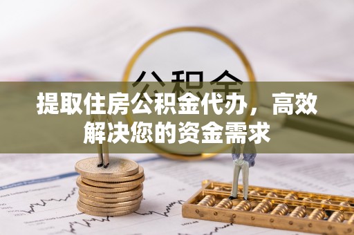 普兰提取住房公积金代办，高效解决您的资金需求