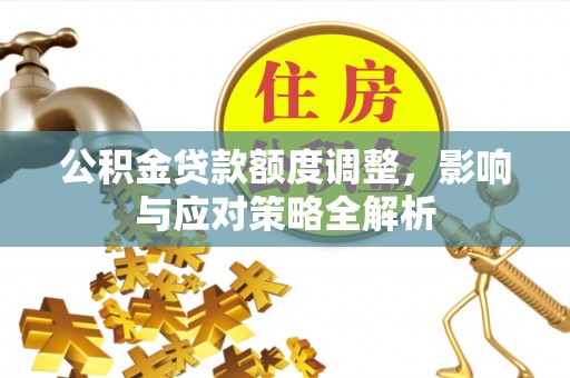普兰公积金贷款额度调整，影响与应对策略全解析
