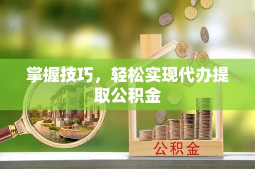 普兰掌握技巧，轻松实现代办提取公积金