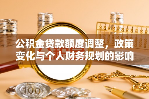 普兰公积金贷款额度调整，政策变化与个人财务规划的影响分析