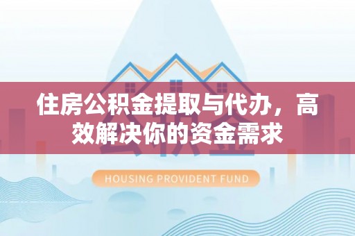 普兰住房公积金提取与代办，高效解决你的资金需求