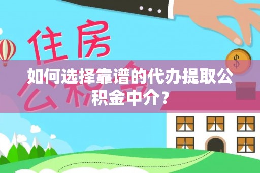 普兰如何选择靠谱的代办提取公积金中介？