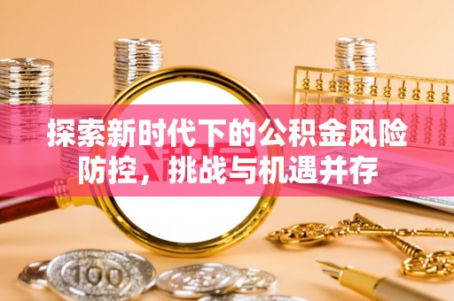 普兰探索新时代下的公积金风险防控，挑战与机遇并存
