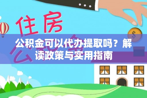 普兰公积金可以代办提取吗？解读政策与实用指南