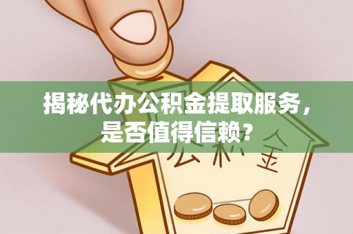 普兰揭秘代办公积金提取服务，是否值得信赖？