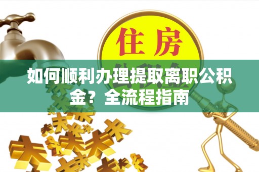 普兰如何顺利办理提取离职公积金？全流程指南