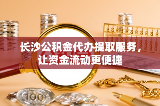 普兰长沙公积金代办提取服务，让资金流动更便捷