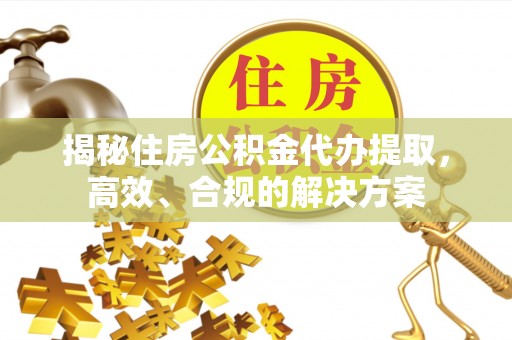 普兰揭秘住房公积金代办提取，高效、合规的解决方案