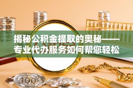 普兰揭秘公积金提取的奥秘——专业代办服务如何帮您轻松搞定