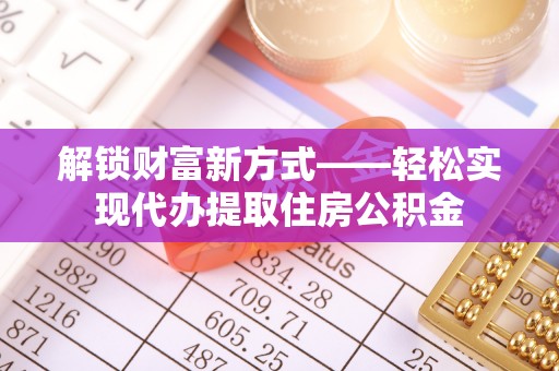 普兰解锁财富新方式——轻松实现代办提取住房公积金