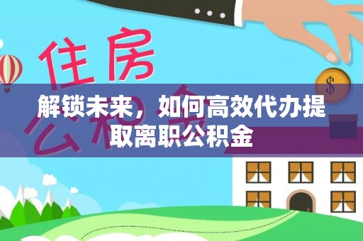 普兰解锁未来，如何高效代办提取离职公积金