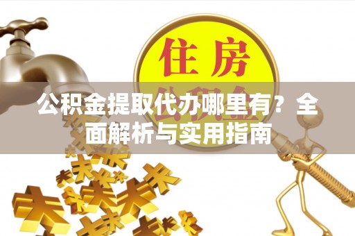 普兰公积金提取代办哪里有？全面解析与实用指南