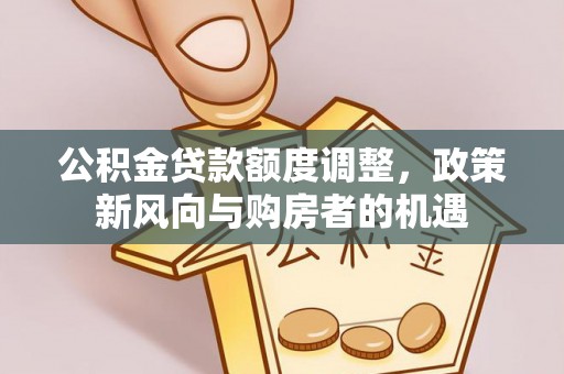 普兰公积金贷款额度调整，政策新风向与购房者的机遇