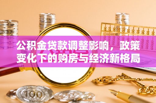 普兰公积金贷款调整影响，政策变化下的购房与经济新格局