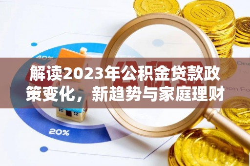 普兰解读2023年公积金贷款政策变化，新趋势与家庭理财规划